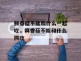 鲜香菇不能和什么一起吃，鲜香菇不能和什么同吃