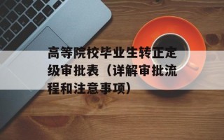 高等院校毕业生转正定级审批表（详解审批流程和注意事项）