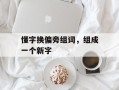 懂字换偏旁组词，组成一个新字