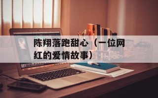 陈翔落跑甜心（一位网红的爱情故事）