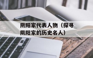 阴阳家代表人物（探寻阴阳家的历史名人）