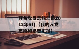 预备党员思想汇报2012年6月（我的入党志愿和思想汇报）