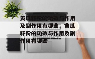黄瓜籽粉的功效与作用及副作用有哪些，黄瓜籽粉的功效与作用及副作用有哪些