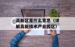 高新区是什么意思（详解高新技术产业园区）