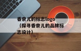 香奈儿的标志logo（探寻香奈儿的品牌标志设计）