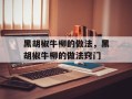 黑胡椒牛柳的做法，黑胡椒牛柳的做法窍门