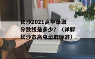 长沙2021高中录取分数线是多少？（详解长沙市高中录取标准）