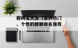 群网名大全（各种热门、个性的群聊命名推荐）