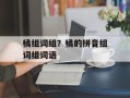 橘组词组？橘的拼音组词组词语