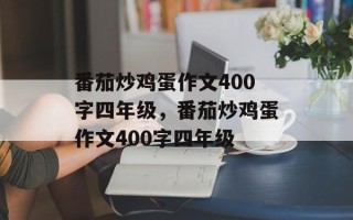 番茄炒鸡蛋作文400字四年级，番茄炒鸡蛋作文400字四年级