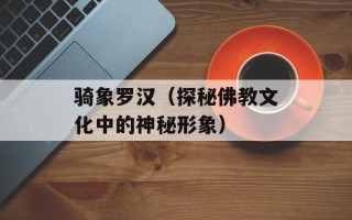 骑象罗汉（探秘佛教文化中的神秘形象）