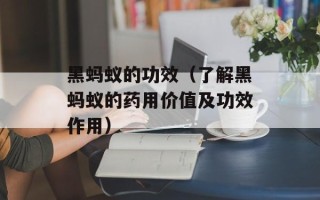 黑蚂蚁的功效（了解黑蚂蚁的药用价值及功效作用）