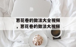 葱花卷的做法大全视频，葱花卷的做法大视频