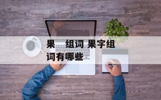 果   组词 果字组词有哪些