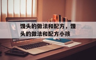 馒头的做法和配方，馒头的做法和配方小孩
