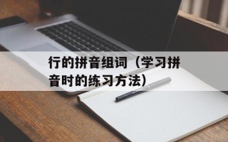 行的拼音组词（学习拼音时的练习方法）