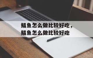 鲳鱼怎么做比较好吃，鲳鱼怎么做比较好吃
