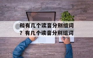 和有几个读音分别组词？有几个读音分别组词
