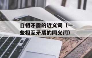 自相矛盾的近义词（一些相互矛盾的同义词）