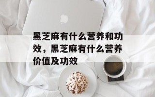 黑芝麻有什么营养和功效，黑芝麻有什么营养价值及功效