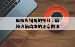 麻辣火锅鸡的视频，麻辣火锅鸡块的正宗做法
