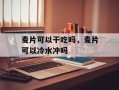 麦片可以干吃吗，麦片可以冷水冲吗