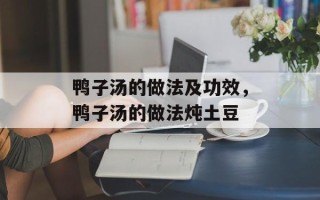 鸭子汤的做法及功效，鸭子汤的做法炖土豆