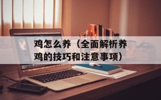 鸡怎么养（全面解析养鸡的技巧和注意事项）