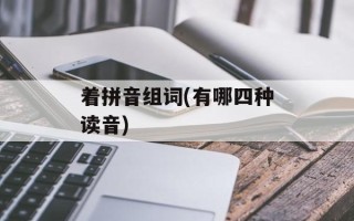 着拼音组词(有哪四种读音)