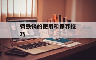 铸铁锅的使用和保养技巧