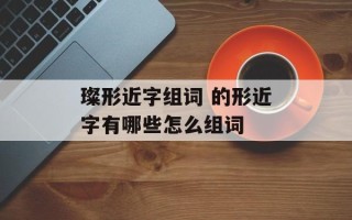 璨形近字组词 的形近字有哪些怎么组词