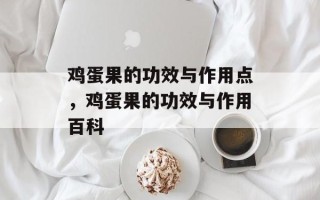 鸡蛋果的功效与作用点，鸡蛋果的功效与作用百科