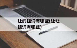 让的组词有哪些(让让组词有哪些)