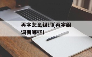 再字怎么组词(再字组词有哪些)