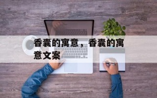 香囊的寓意，香囊的寓意文案