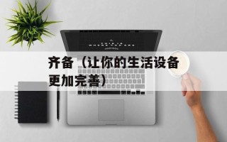 齐备（让你的生活设备更加完善）