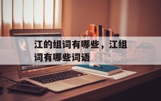 江的组词有哪些，江组词有哪些词语