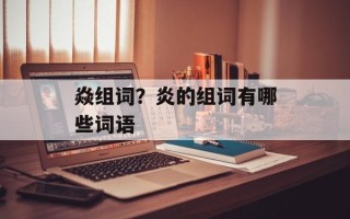 焱组词？炎的组词有哪些词语