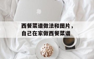 西餐菜谱做法和图片，自己在家做西餐菜谱