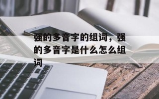 强的多音字的组词，强的多音字是什么怎么组词