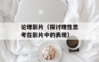 论理影片（探讨理性思考在影片中的表现）