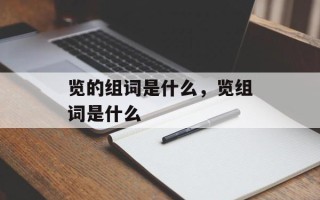 览的组词是什么，览组词是什么