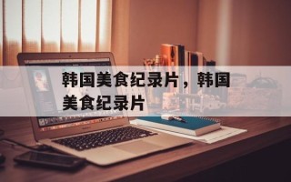 韩国美食纪录片，韩国美食纪录片