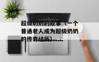 超级奶奶的故事（一个普通老人成为超级奶奶的传奇经历）