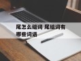 尾怎么组词 尾组词有哪些词语