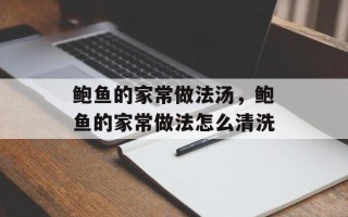 鲍鱼的家常做法汤，鲍鱼的家常做法怎么清洗