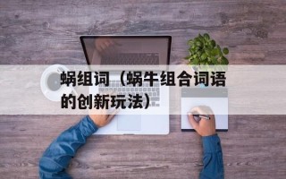 蜗组词（蜗牛组合词语的创新玩法）