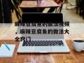 麻辣豆腐鱼的做法视频，麻辣豆腐鱼的做法大全窍门