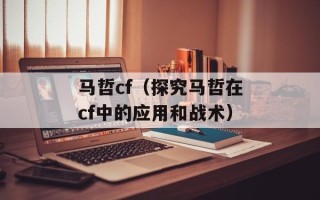 马哲cf（探究马哲在cf中的应用和战术）
