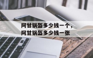 阿甘锅盔多少钱一个，阿甘锅盔多少钱一张